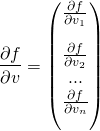 \[\frac{\partial f}{\partial v}=\begin{pmatrix}\frac{\partial f}{\partial v_1}\\[1em] \frac{\partial f}{\partial v_2}\\ ...\\ \frac{\partial f}{\partial v_n}\\[1em] \end{pmatrix}\]