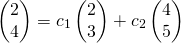 \[\begin{pmatrix} 2 \\ 4 \end{pmatrix}=c_1\begin{pmatrix} 2 \\ 3\end{pmatrix}+c_2\begin{pmatrix} 4 \\ 5 \end{pmatrix}\]