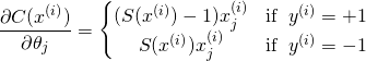 \[\frac{\partial C(x^{(i)})}{\partial \theta_j}=\left\{ \begin{matrix} (S(x^{(i)})-1)x^{(i)}_j &amp; \operatorname{if}\ y^{(i)}=+1 \\ S(x^{(i)})x^{(i)}_j &amp; \operatorname{if}\ y^{(i)}=-1 \end{matrix}\]