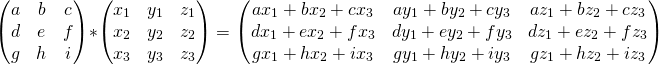 \[\begin{pmatrix} a &amp; b &amp; c \\ d &amp; e &amp; f \\ g &amp; h &amp; i \\ \end{pmatrix}* \begin{pmatrix} x_1 &amp; y_1 &amp; z_1 \\ x_2 &amp; y_2 &amp; z_2 \\ x_3 &amp; y_3 &amp; z_3 \\ \end{pmatrix}= \begin{pmatrix} ax_1+bx_2+cx_3 &amp; ay_1+by_2+cy_3 &amp; az_1+bz_2+cz_3 \\ dx_1+ex_2+fx_3 &amp; dy_1+ey_2+fy_3 &amp; dz_1+ez_2+fz_3 \\ gx_1+hx_2+ix_3 &amp; gy_1+hy_2+iy_3 &amp; gz_1+hz_2+iz_3 \\ \end{pmatrix}\]