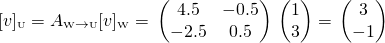 \[[v]_{\text{\tiny U}}=A_{\text{\tiny W}\rightarrow \text{\tiny U}}[v]_{\text{\tiny W}}= \\ \begin{pmatrix} 4.5 &amp; -0.5 \\ -2.5 &amp; 0.5 \end{pmatrix} \\ \begin{pmatrix} 1 \\ 3 \end{pmatrix}=\\ \begin{pmatrix} 3 \\ -1 \end{pmatrix}\]