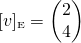 \[[v]_{\text{\tiny E}} = \begin{pmatrix} 2 \\ 4 \end{pmatrix}\]