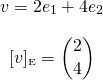 \[\begin{matrix} v=2e_1+4e_2 \\[1em] [v]_{\text {\tiny E}}=\begin{pmatrix} 2 \\ 4 \end{pmatrix} \end{matrix}\]