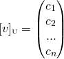 \[[v]_{\text{\tiny U}}=\begin{pmatrix} c_1 \\ c_2 \\ ... \\ c_n \end{pmatrix}\]