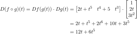 \[\begin{align*} D(f \circ g)(t)=Df(g(t)) \cdot Dg(t)&amp;=\begin{bmatrix} 2t+t^5 &amp; t^4+5 &amp; t^3 \end{bmatrix} \cdot \begin{bmatrix} 1 \\ 2t \\ 3t^2 \end{bmatrix}\\ &amp;=2t+t^5+2t^6+10t+3t^5\\ &amp;=12t+6t^5 \end{align*}\]