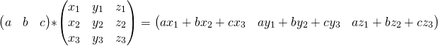 \[\begin{pmatrix} a &amp; b &amp; c \end{pmatrix}* \begin{pmatrix} x_1 &amp; y_1 &amp; z_1 \\ x_2 &amp; y_2 &amp; z_2 \\ x_3 &amp; y_3 &amp; z_3 \\ \end{pmatrix}= \begin{pmatrix} ax_1+bx_2+cx_3 &amp; ay_1+by_2+cy_3 &amp; az_1+bz_2+cz_3 \end{pmatrix}\]