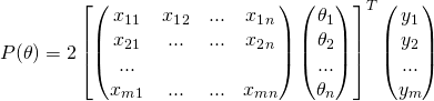 \[P(\theta)=2\left [ \begin{pmatrix} x_1_1 &amp; x_1_2 &amp; ... &amp; x_1_n\\ x_2_1 &amp; ... &amp; ... &amp; x_2_n\\ ...\\ x_m_1 &amp; ... &amp; ... &amp; x_m_n\\ \end{pmatrix}\begin{pmatrix} \theta_1\\ \theta_2\\ ...\\ \theta_n\\ \end{pmatrix} \right ]^T\begin{pmatrix} y_1\\ y_2\\ ...\\ y_m\\ \end{pmatrix}\]