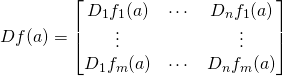 \[Df(a)=\begin{bmatrix} D_1 f_1(a) &amp; \cdots &amp; D_n f_1(a) \\ \vdots &amp;  &amp; \vdots \\ D_1 f_m(a) &amp; \cdots &amp; D_n f_m(a) \\ \end{bmatrix}\]
