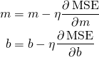 \[\begin{align*} m &amp;= m-\eta \frac{\partial \operatorname{MSE}}{\partial m} \\ b &amp;= b-\eta \frac{\partial \operatorname{MSE}}{\partial b} \\ \end{align*}\]