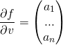 \[\frac{\partial f}{\partial v}=\begin{pmatrix}a_1\\ ...\\ a_n\\ \end{pmatrix}\]