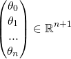 \[\begin{pmatrix} \theta_0\\ \theta_1\\ ...\\ \theta_n \end{pmatrix}\in\mathbb{R}^{n+1}\]