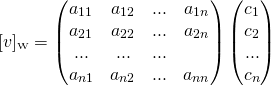 \[[v]_{\text{\tiny W}}=\begin{pmatrix} a_{11} &amp; a_{12} &amp; ... &amp; a_{1n} \\ a_{21} &amp; a_{22} &amp; ... &amp; a_{2n} \\ ... &amp; ... &amp; ... \\ a_{n1} &amp; a_{n2} &amp; ... &amp; a_{nn} \end{pmatrix}\begin{pmatrix}c_1 \\ c_2 \\ ... \\ c_n \end{pmatrix}\]