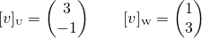 \[[v]_{\text {\tiny U}}=\begin{pmatrix} 3 \\ -1 \end{pmatrix}\qquad [v]_{\text {\tiny W}}=\begin{pmatrix} 1 \\ 3 \end{pmatrix}\]