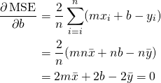 \[\begin{align*} \frac{\partial \operatorname{MSE}}{\partial b} &amp;= \frac{2}{n}\sum_{i=i}^n(m{x_i}+b-y_i) \\                                 &amp;= \frac{2}{n}(mn\bar{x}+nb-n\bar{y}) \\                                 &amp;= 2m\bar{x} + 2b - 2\bar{y} = 0 \end{align*}\]
