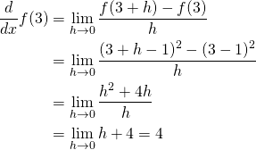 \[\begin{align*} \frac{d}{dx}f(3)&amp;=\lim_{h \to 0}\frac{f(3+h)-f(3)}{h} \\                 &amp;=\lim_{h \to 0}\frac{(3+h-1)^2-(3-1)^2}{h} \\                 &amp;=\lim_{h \to 0}\frac{h^2+4h}{h} \\                 &amp;=\lim_{h \to 0}h+4=4 \end{align*}\]
